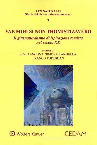 Vae mihi si non thomistizavero. Il giusnaturalismo di ispirazione tomista nel secolo XX di Elvio Ancona, Simona Langella, Franco Todescan edito da CEDAM