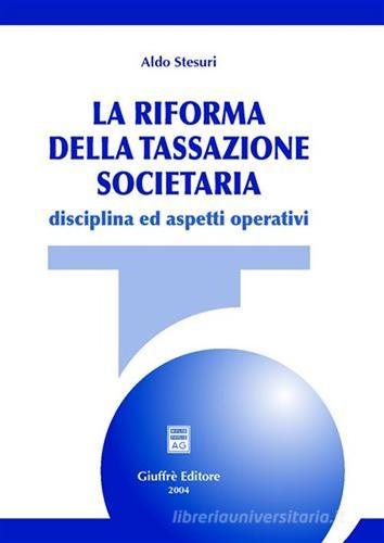 La riforma della tassazione societaria. Disciplina ed aspetti operativi di Aldo Stesuri edito da Giuffrè
