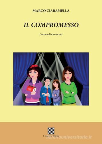 Il compromesso. Commedia in tre atti di Marco Ciaramella edito da Il Convivio