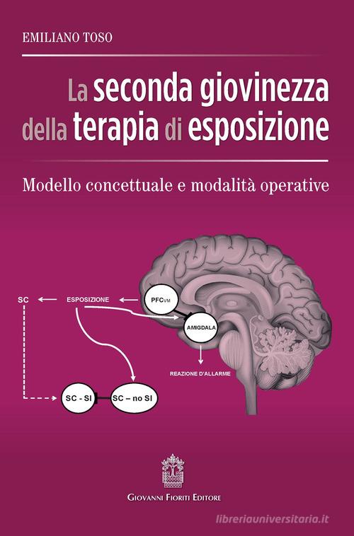 La seconda giovinezza della terapia di esposizione. Modello concettuale e modalità operative di Emiliano Toso edito da Giovanni Fioriti Editore