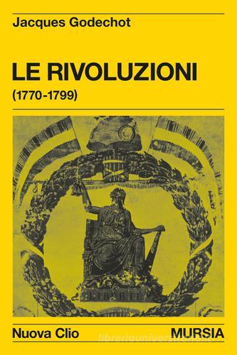Le rivoluzioni (1770-1799) di Jacques Godechot edito da Ugo Mursia Editore