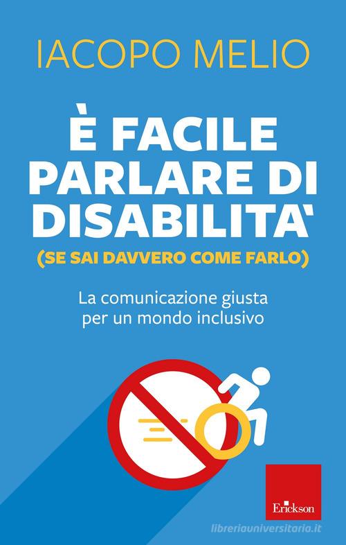 È facile parlare di disabilità (se sai davvero come farlo). La comunicazione giusta per un mondo inclusivo di Iacopo Melio edito da Erickson