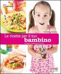 Le ricette per il tuo bambino. (Da 0 a 6 anni) di Serafina Petrocca edito da Food Editore