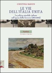 Le vie dell'Italia unita. La politica stradale italiana nell'epoca delle ferrovie (1850-1900) di Cristina Badon edito da Nerbini