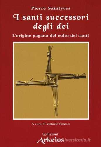 I santi successori degli dei. L'origine pagana del culto dei santi di Pierre Saintyves edito da Edizioni Arkeios
