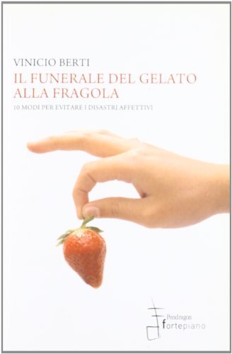 Il funerale del gelato alla fragola. 10 modi per evitare i disastri affettivi di Vinicio Berti edito da Fortepiano
