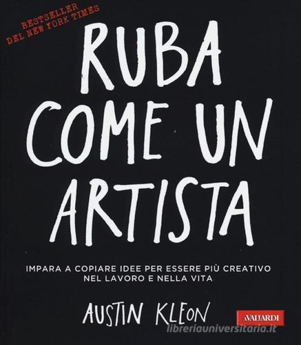 Ruba come un artista. Impara a copiare idee per essere più creativo nel lavoro e nella vita di Austin Kleon edito da Vallardi A.