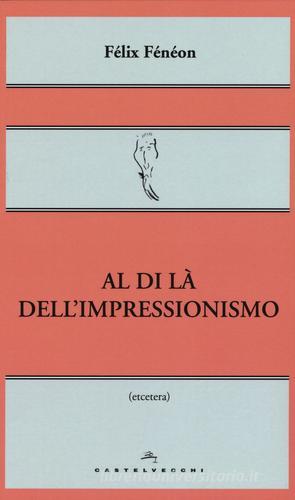 Al di là dell'impressionismo di Félix Fénéon edito da Castelvecchi