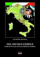 Nel secolo fedele. L'Italia del '900 vista da un ufficiale dei carabinieri di Giuseppe Messina edito da Mondostudio