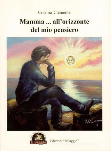 Mamma... all'orizzonte del mio pensiero di Cosimo Clemente edito da Edizioni Il Saggio