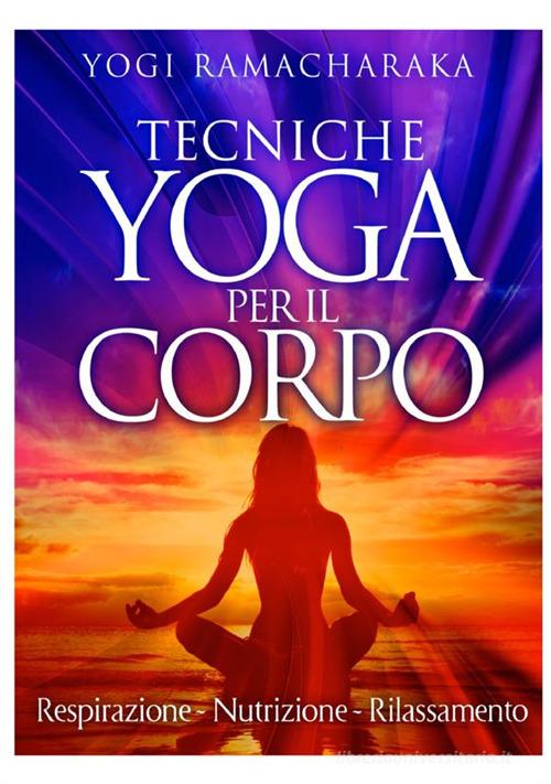 Tecniche yoga per il corpo. Respirazione. Nutrizione. Rilassamento di Ramacharaka edito da StreetLib