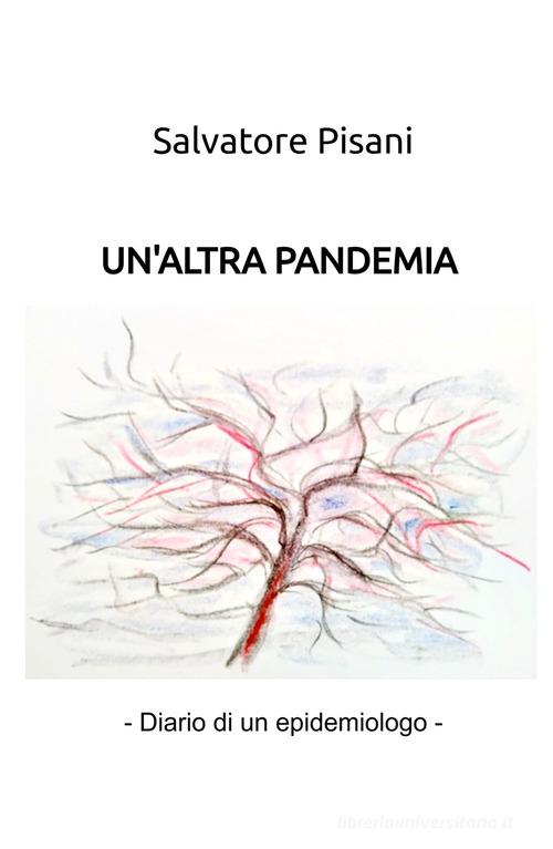 Un'altra pandemia. (diario di un epidemiologo) di Salvatore Pisani edito da ilmiolibro self publishing