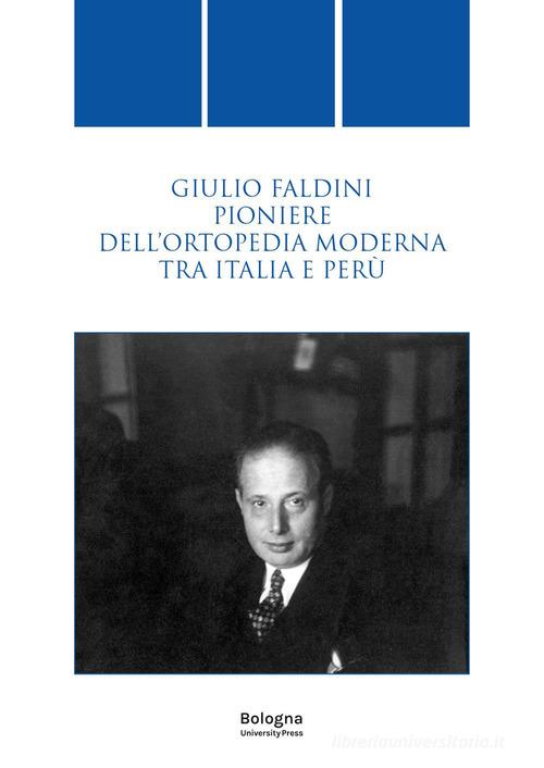 Giulio Faldini pioniere dell'ortopedia moderna tra Italia e Perù edito da Bologna University Press