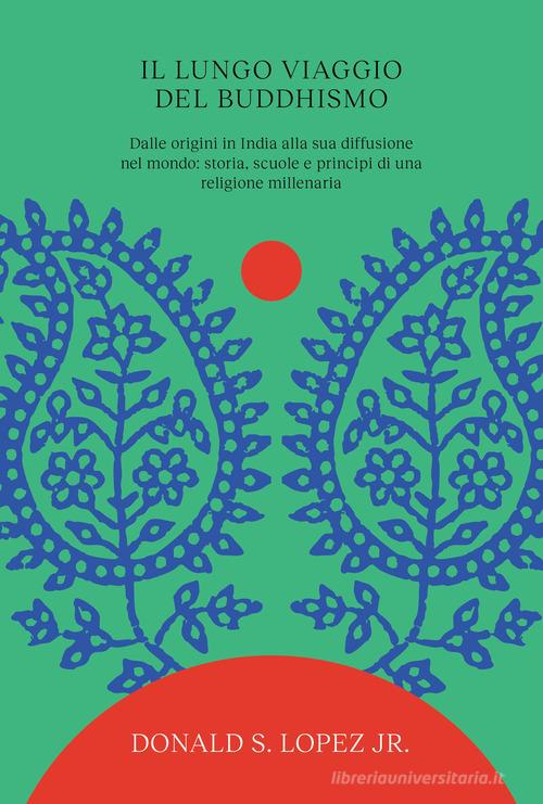 Il lungo viaggio del buddhismo. Dalle origini in India alla sua diffusione nel mondo: storia, scuole e principi di una religione millenaria di Donald S. jr. Lopez edito da Ubiliber
