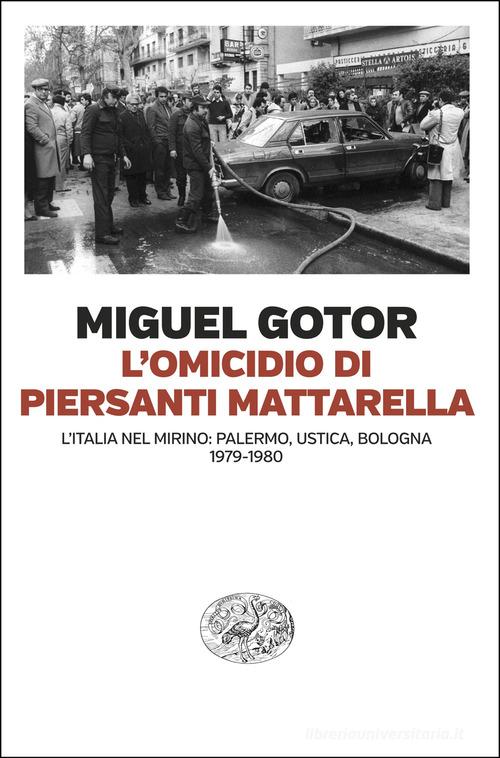 L'omicidio di Piersanti Mattarella. L'Italia nel mirino: Palermo, Ustica, Bologna (1979-1980) di Miguel Gotor edito da Einaudi