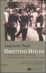Obiettivo Hitler. La resistenza al nazismo e l'attentato del 20 luglio 1944 di Joachim C. Fest edito da Garzanti