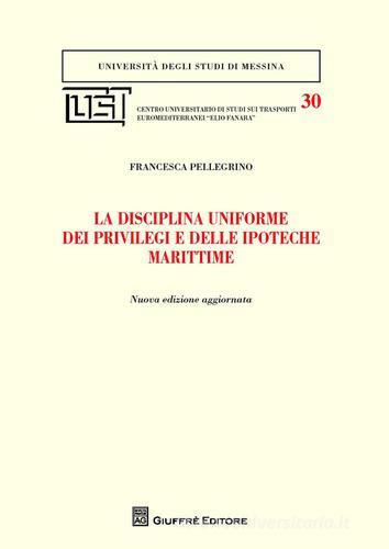 La disciplina uniforme dei privilegi e delle ipoteche marittime di Francesca Pellegrino edito da Giuffrè