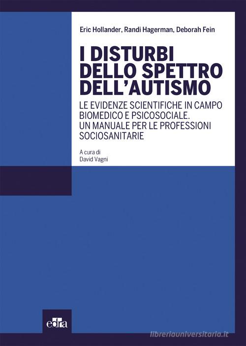 I disturbi dello spettro dell'autismo. Le evidenze scientifiche in campo biomedico e psicosociale. Un manuale per le professioni sociosanitarie di Eric Hollander, Randi Hagerman, Deborah Fein edito da Edra