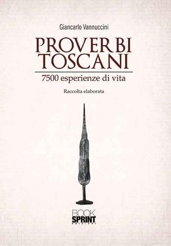 Proverbi toscani. 7500 esperienze di vita di Giancarlo Vannuccini edito da Booksprint
