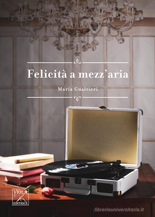 Libro Felicità a mezz'aria di Maria Gualtieri Romanzi di Viola Editrice