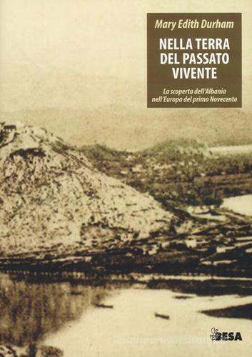 Nella terra del passato vivente. La scoperta dell'Albania nell'Europa del primo Novecento di M. Edith Duhram edito da Salento Books