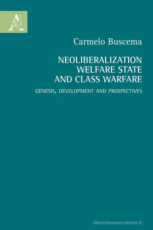 Neoliberalization welfare state and the class warfare. Genesis, development and prospectives di Carmelo Buscema edito da Aracne