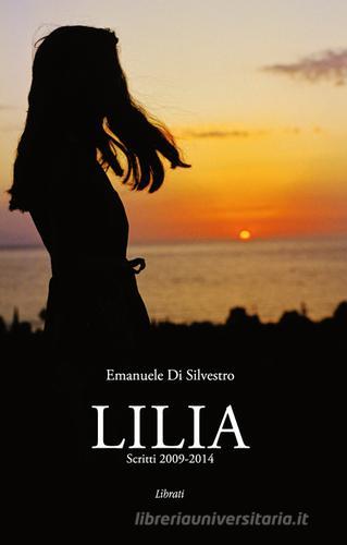 Lilia. Scritti 2009-2014 di Emanuele Di Silvestro edito da Lìbrati