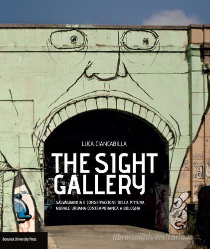 The sight gallery.Salvaguardia e conservazione della pittura murale urbana contemporanea a Bologna di Luca Ciancabilla edito da Bononia University Press
