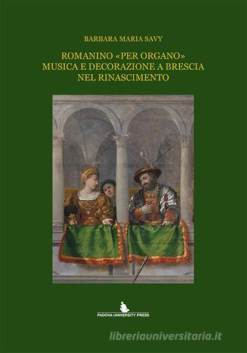 Romanino «per organo» musica e decorazione a Brescia nel Rinascimento di Barbara M. Savy edito da Padova University Press