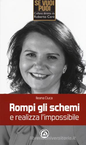 Rompi gli schemi e realizza l'impossibile di Ileana Ciuca edito da Mind Edizioni