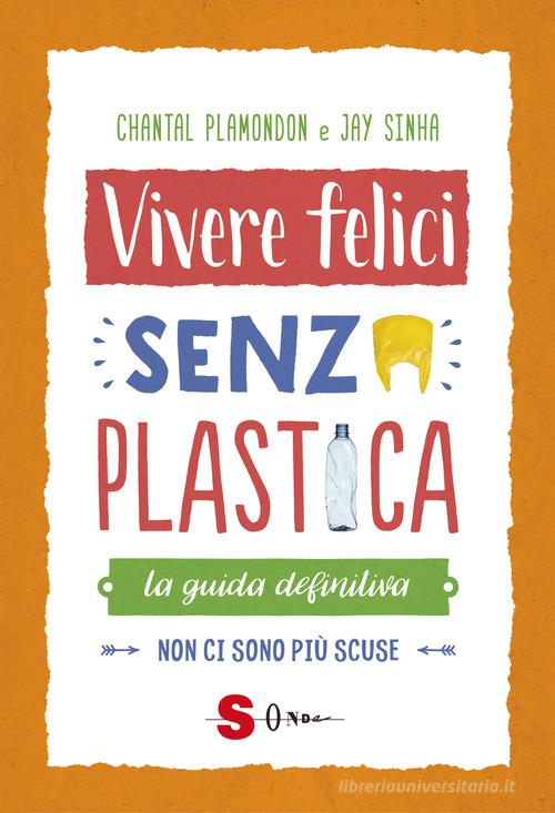 Vivere felici senza plastica. La guida definitiva. Non ci sono più scuse di Janmejaya Sinha, Chantal Plamondon edito da Sonda