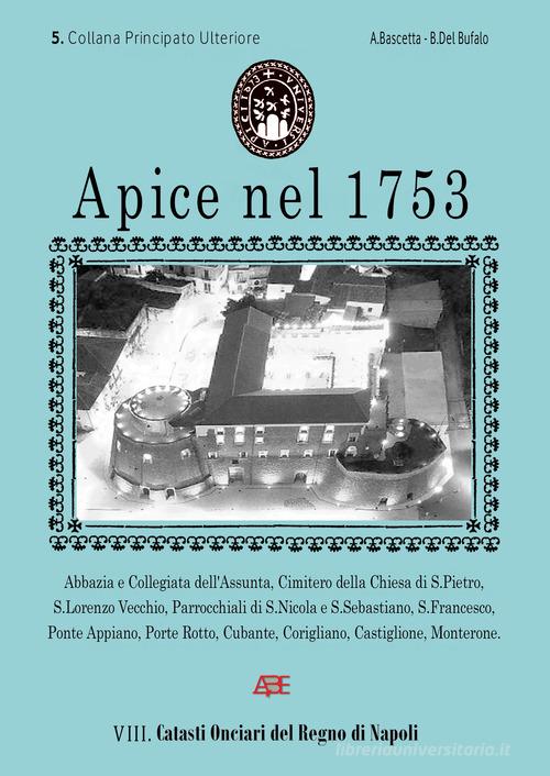 Apice nel 1753. Catasto Onciario del Regno di Napoli ordinato dal Re nel 1741. Principato Ultra Benevento, ossia l'Ulteriore di Montefusco di Arturo Bascetta, Bruno Del Bufalo edito da ABE
