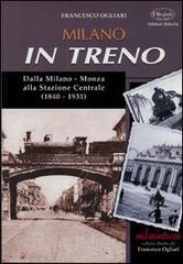 Milano in treno. Dalla Milano-Monza alla Stazione Centrale (1840-1931) di Francesco Ogliari edito da Edizioni Selecta