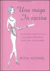 Una maga in cucina. Ricevere con stile quando proprio non sai cucinare di Rita Konig edito da Luxury Books