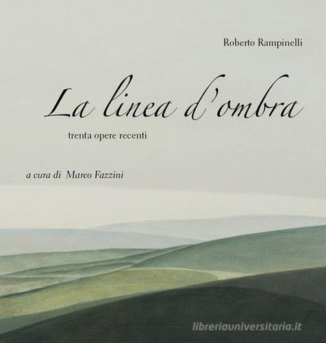 La linea d'ombra. Trenta opere recenti di Roberto Rampinelli edito da Rig