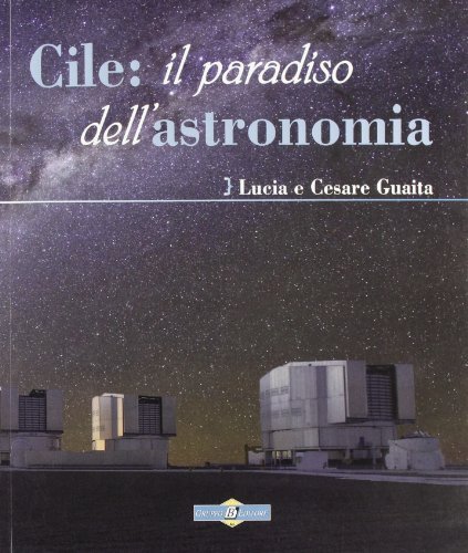 Cile: il paradiso dell'astronomia di Cesare Guaita, Lucia Guaita edito da Gruppo B