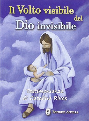 Il volto visibile del Dio invisibile. Testimonianza di Catalina Rivas di Catalina Rivas edito da Editrice Ancilla