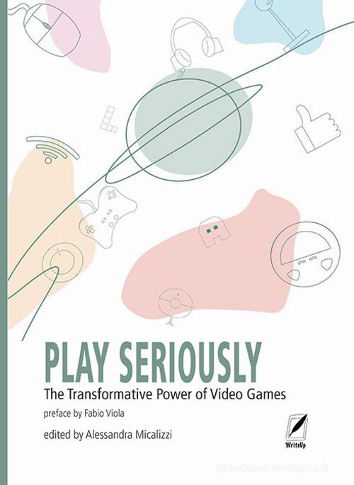 Play seriously. The transformative power of video games edito da WriteUp