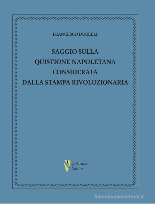 Saggio sulla quistione napoletana considerata dalla stampa rivoluzionaria di Francesco Durelli edito da D'Amico Editore