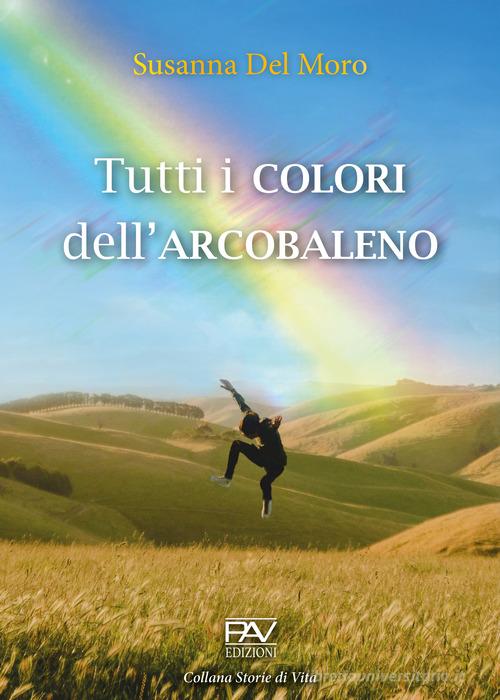 Libro Tutti i colori dell'arcobaleno di Susanna Del Moro Storie di vita di Pav Edizioni