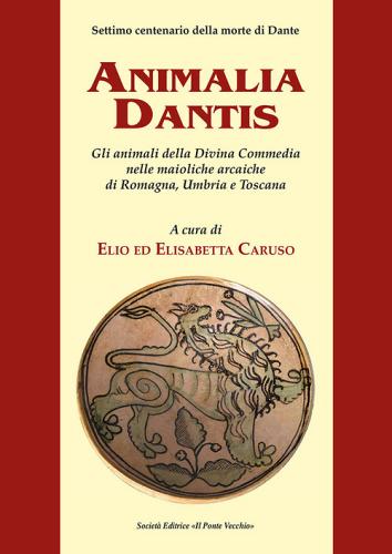 Animalia Dantis. Gli animali della Divina Commedia nelle maioliche arcaiche di Romagna, Umbria e Toscana edito da Il Ponte Vecchio