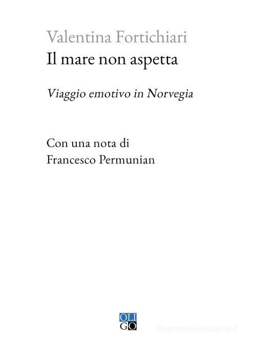 Libro Il mare non aspetta. Viaggio emotivo in Norvegia di Valentina Fortichiari Piccola Biblioteca Oligo di Oligo