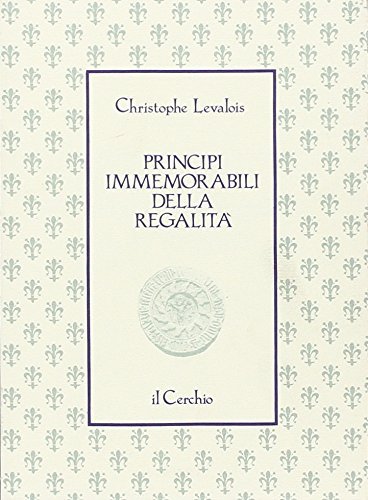 Principi immemorabili della regalità di Christophe Levalois edito da Il Cerchio