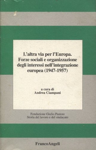 L' altra via per l'Europa. Forze sociali e organizzazione degli interessi nell'integrazione europea (1947-1957) di Andrea Ciampani edito da Franco Angeli