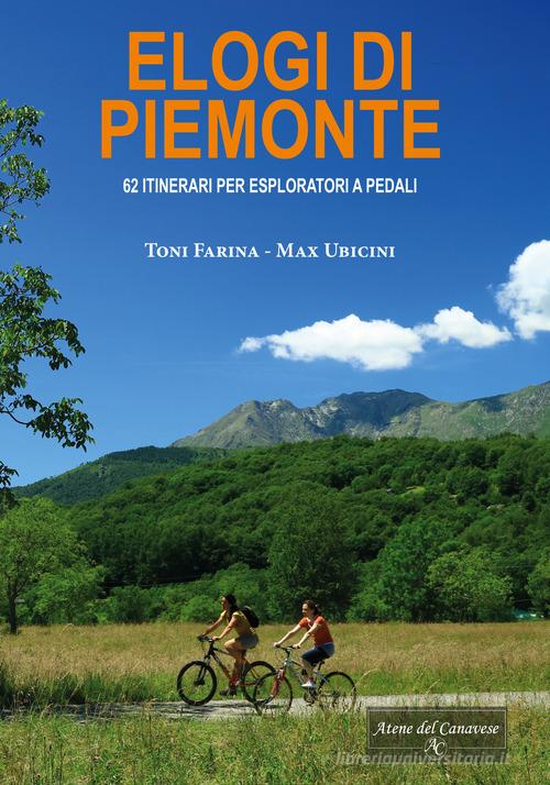 Elogi di Piemonte. 62 itinerari per esploratori a pedali di Toni Farina edito da Atene del Canavese