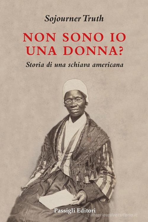 Non sono io una donna? Storia di una schiava americana di Sojourner Truth edito da Passigli