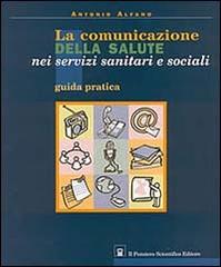 La comunicazione della salute nei servizi sanitari e sociali. Guida pratica di Antonio Alfano edito da Il Pensiero Scientifico