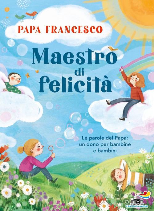 Maestro di felicità. Le parole del papa: un dono per bambine e bambini di Francesco (Jorge Mario Bergoglio) edito da Piemme