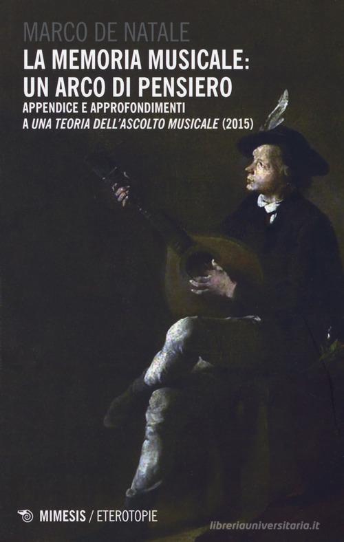 La memoria musicale: un arco di pensiero. Appendice e approfondimenti a «Una teoria dell'ascolto musicale (2015)» di Marco De Natale edito da Mimesis
