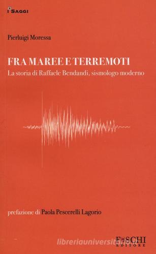 Fra maree e terremoti. La storia di Raffaele Bendandi, sismologo moderno di Pierluigi Moressa edito da Foschi
